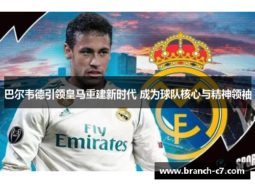 巴尔韦德引领皇马重建新时代 成为球队核心与精神领袖