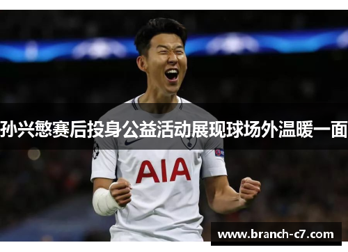 孙兴慜赛后投身公益活动展现球场外温暖一面