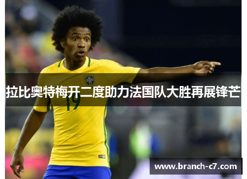 拉比奥特梅开二度助力法国队大胜再展锋芒